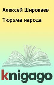 Книга - Тюрьма народа.  Алексей Широпаев  - прочитать полностью в библиотеке КнигаГо