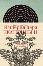 Империя пера Екатерины II: литература как политика. Вера Юльевна Проскурина