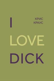 Книга - I love Dick.  Крис Краус  - прочитать полностью в библиотеке КнигаГо