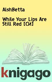 Книга - While Your Lips Are Still Red [СИ].   АlshBetta  - прочитать полностью в библиотеке КнигаГо