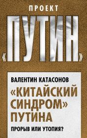 Книга - «Китайский синдром» Путина. Прорыв или утопия.  Валентин Юрьевич Катасонов  - прочитать полностью в библиотеке КнигаГо