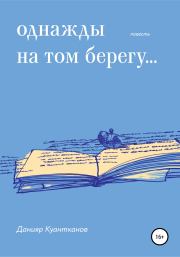 Книга - Однажды на том берегу….  Данияр Куантканов  - прочитать полностью в библиотеке КнигаГо