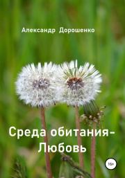 Книга - Среда обитания – Любовь.  Александр Дорошенко  - прочитать полностью в библиотеке КнигаГо