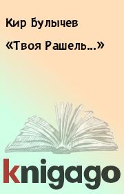 Книга - «Твоя Рашель...».  Кир Булычев  - прочитать полностью в библиотеке КнигаГо