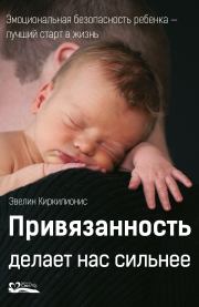 Привязанность делает нас сильнее. Эмоциональная безопасность ребенка – лучший старт в жизнь. Эвелин Киркилионис