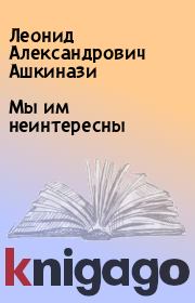 Книга - Мы им неинтересны.  Леонид Александрович Ашкинази  - прочитать полностью в библиотеке КнигаГо