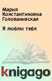 Книга - Я люблю тебя.  Мария Константиновна Голованивская  - прочитать полностью в библиотеке КнигаГо