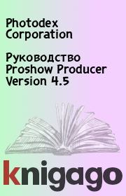 Руководство Proshow Producer Version 4.5. Photodex Corporation