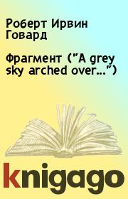 Книга - Фрагмент ("A grey sky arched over...").  Роберт Ирвин Говард  - прочитать полностью в библиотеке КнигаГо