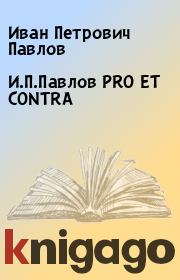Книга - И.П.Павлов PRO ET CONTRA.  Иван Петрович Павлов  - прочитать полностью в библиотеке КнигаГо