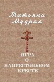 Книга - Игра о напрестольном кресте.  Татьяна Алексеевна Мудрая  - прочитать полностью в библиотеке КнигаГо