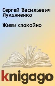 Книга - Живи спокойно.  Сергей Васильевич Лукьяненко  - прочитать полностью в библиотеке КнигаГо