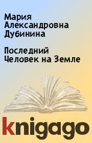 Книга - Последний Человек на Земле.  Мария Александровна Дубинина  - прочитать полностью в библиотеке КнигаГо