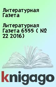 Книга - Литературная Газета  6555 ( № 22 2016).  Литературная Газета  - прочитать полностью в библиотеке КнигаГо