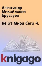 Книга - Не от Мира Сего 4..  Александр Михайлович Бруссуев  - прочитать полностью в библиотеке КнигаГо