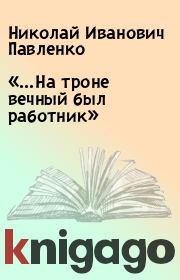 Книга - «…На троне вечный был работник».  Николай Иванович Павленко  - прочитать полностью в библиотеке КнигаГо