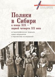 Поляки в Сибири в конце XIX – первой четверти XX века: историографические традиции, новые направления и перспективы исследований.  Коллектив авторов