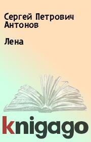 Книга - Лена.  Сергей Петрович Антонов  - прочитать полностью в библиотеке КнигаГо