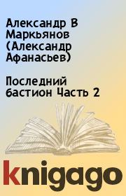Книга - Последний бастион Часть 2.  Александр В Маркьянов (Александр Афанасьев)  - прочитать полностью в библиотеке КнигаГо