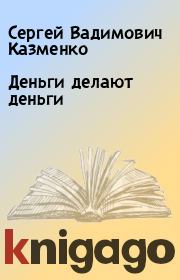 Книга - Деньги делают деньги.  Сергей Вадимович Казменко  - прочитать полностью в библиотеке КнигаГо