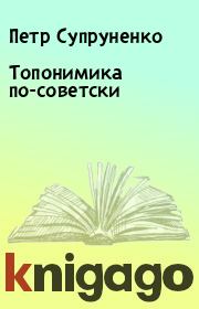 Книга - Топонимика по-советски.  Петр Супруненко , Ю Супруненко  - прочитать полностью в библиотеке КнигаГо