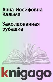 Книга - Заколдованная рубашка.  Анна Иосифовна Кальма  - прочитать полностью в библиотеке КнигаГо