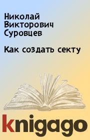 Книга - Как  создать секту .  Николай Викторович Суровцев  - прочитать полностью в библиотеке КнигаГо