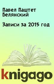 Книга - Записи за 2015 год.  Павел Паштет Белянский  - прочитать полностью в библиотеке КнигаГо