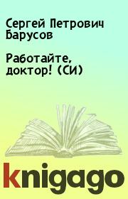Книга - Работайте, доктор! (СИ).  Сергей Петрович Барусов  - прочитать полностью в библиотеке КнигаГо
