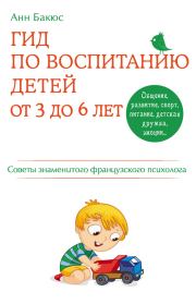 Книга - Гид по воспитанию детей от 3 до 6 лет. Советы знаменитого французского психолога.  Анн Бакюс  - прочитать полностью в библиотеке КнигаГо