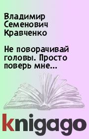 Книга - Не поворачивай головы. Просто поверь мне… .  Владимир Семенович Кравченко  - прочитать полностью в библиотеке КнигаГо