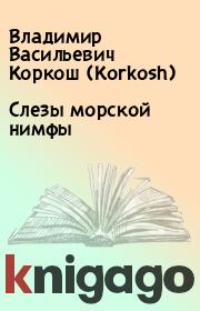 Книга - Слезы морской нимфы.  Владимир Васильевич Коркош (Korkosh)  - прочитать полностью в библиотеке КнигаГо