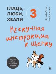 Гладь, люби, хвали 3: нескучная инструкция к щенку. Екатерина Александровна Пронина