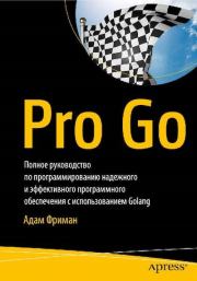 Pro Go. Полное руководство по программированию надежного и эффективного программного обеспечения с использованием Golang. Адам Фриман