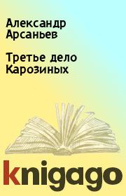 Книга - Третье дело Карозиных.  Александр Арсаньев  - прочитать полностью в библиотеке КнигаГо