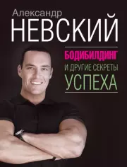 Бодибилдинг и другие секреты успеха. Александр Александрович Невский