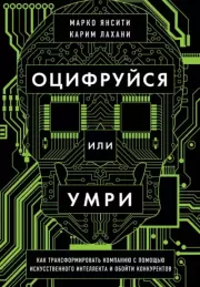 Оцифруйся или умри. Как трансформировать компанию с помощью искусственного интеллекта и обойти конкурентов. Марко Янсити