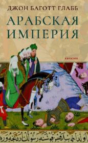 Арабская империя. Джон Баготт Глабб