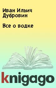 Книга - Все о водке.  Иван Ильич Дубровин  - прочитать полностью в библиотеке КнигаГо