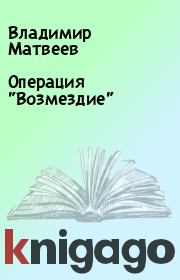 Книга - Опеpация "Возмездие".  Владимир Матвеев  - прочитать полностью в библиотеке КнигаГо