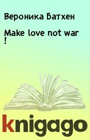 Make love not war !. Вероника Батхен