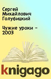 Книга - Чужие уроки – 2003.  Сергей Михайлович Голубицкий  - прочитать полностью в библиотеке КнигаГо