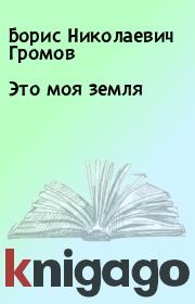 Книга - Это моя земля.  Борис Николаевич Громов  - прочитать полностью в библиотеке КнигаГо