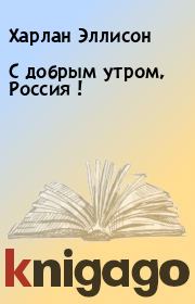 Книга - С добрым утром, Россия !.  Харлан Эллисон  - прочитать полностью в библиотеке КнигаГо