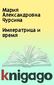 Книга - Императрица и время.  Мария Александровна Чурсина  - прочитать полностью в библиотеке КнигаГо