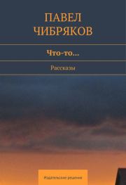 Что-то… (сборник). Павел Чибряков