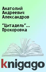 Книга - "Цитадель"... Прохоровка.  Анатолий Андреевич Александров  - прочитать полностью в библиотеке КнигаГо