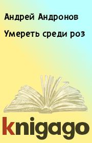 Книга - Умереть среди роз.  Андрей Андронов  - прочитать полностью в библиотеке КнигаГо