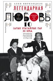 Легендарная любовь. 10 самых эпатажных пар XX века. Хроника роковой страсти. Ален Вирконделе