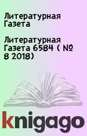 Литературная Газета  6584 ( № 8 2018). Литературная Газета